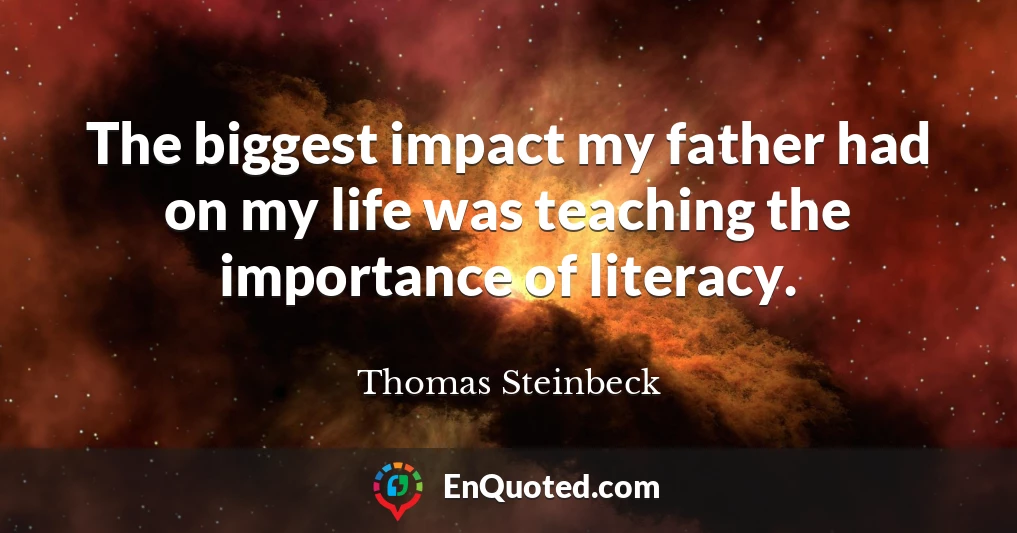 The biggest impact my father had on my life was teaching the importance of literacy.