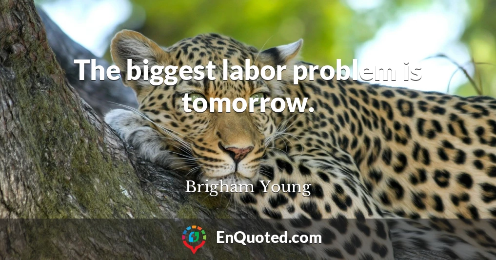 The biggest labor problem is tomorrow.