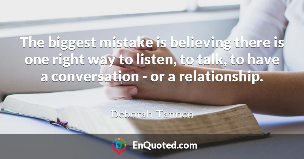 The biggest mistake is believing there is one right way to listen, to talk, to have a conversation - or a relationship.