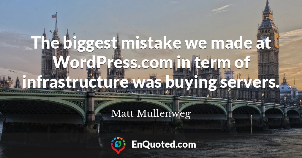 The biggest mistake we made at WordPress.com in term of infrastructure was buying servers.