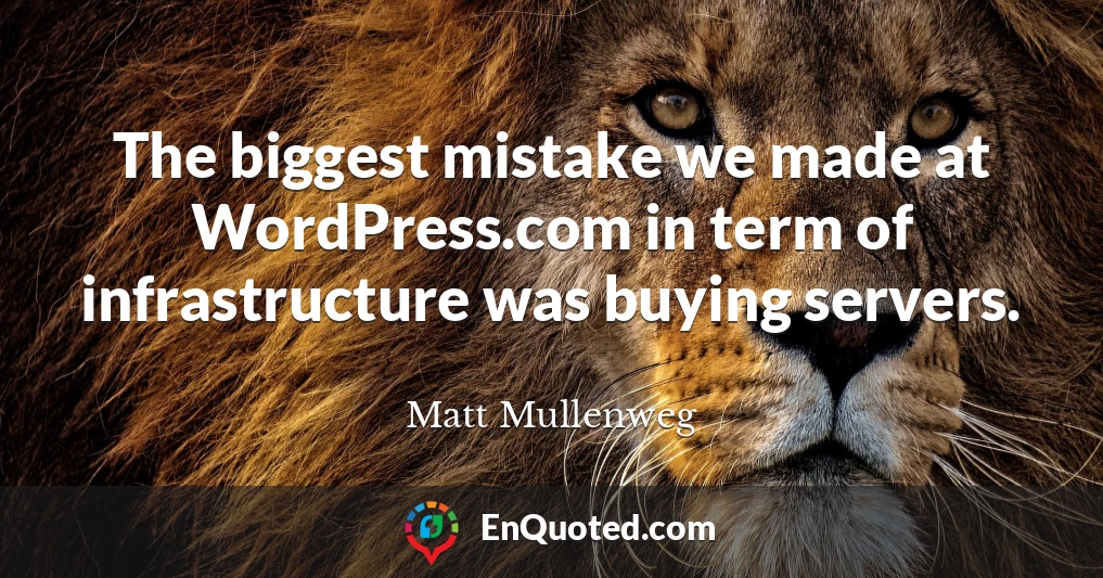 The biggest mistake we made at WordPress.com in term of infrastructure was buying servers.