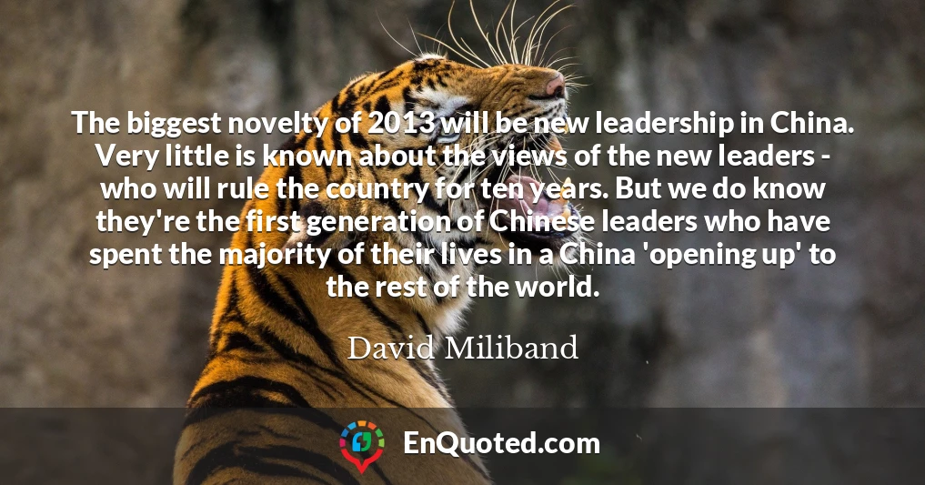 The biggest novelty of 2013 will be new leadership in China. Very little is known about the views of the new leaders - who will rule the country for ten years. But we do know they're the first generation of Chinese leaders who have spent the majority of their lives in a China 'opening up' to the rest of the world.