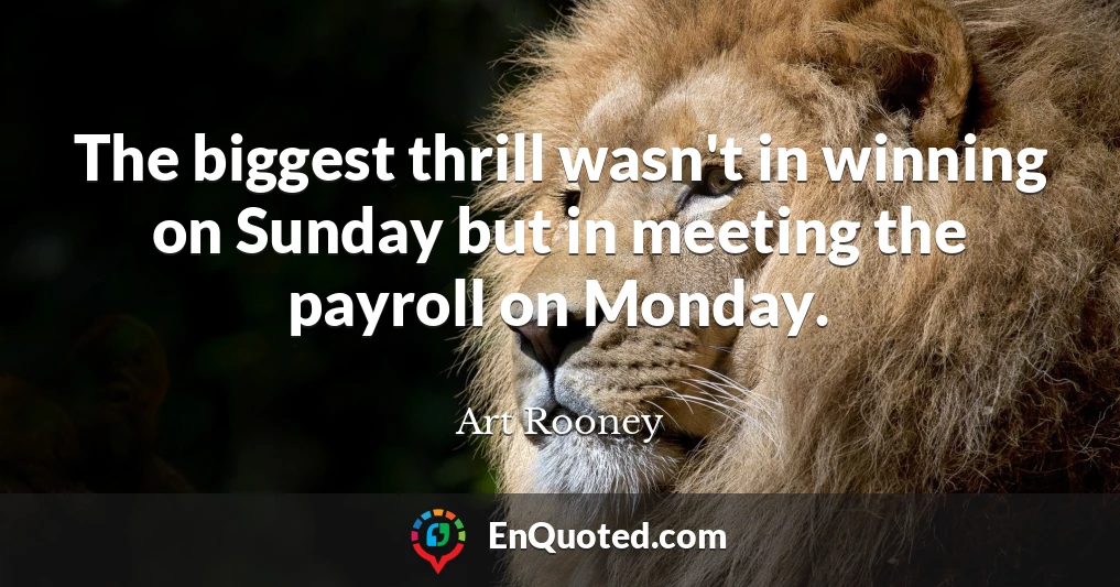 The biggest thrill wasn't in winning on Sunday but in meeting the payroll on Monday.