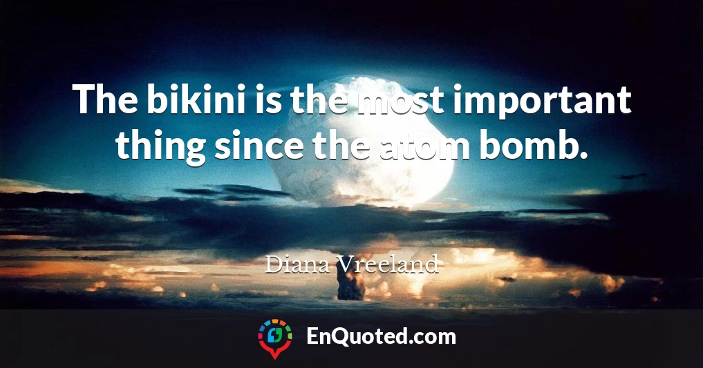 The bikini is the most important thing since the atom bomb.