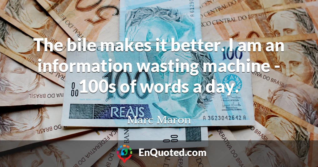 The bile makes it better. I am an information wasting machine - 100s of words a day.