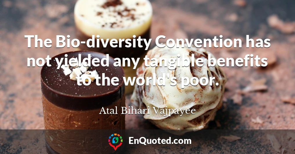 The Bio-diversity Convention has not yielded any tangible benefits to the world's poor.