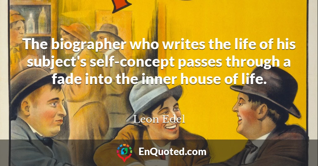 The biographer who writes the life of his subject's self-concept passes through a fade into the inner house of life.