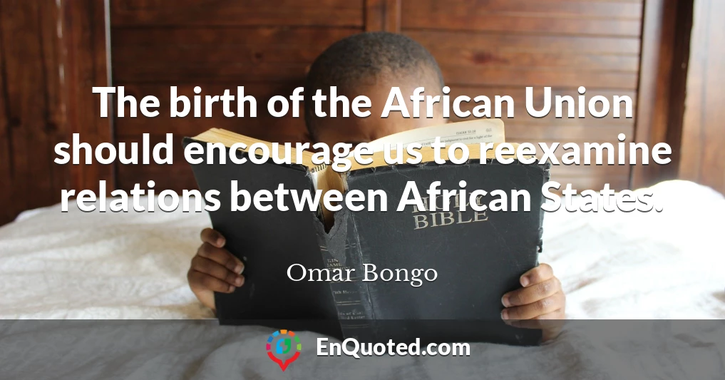 The birth of the African Union should encourage us to reexamine relations between African States.