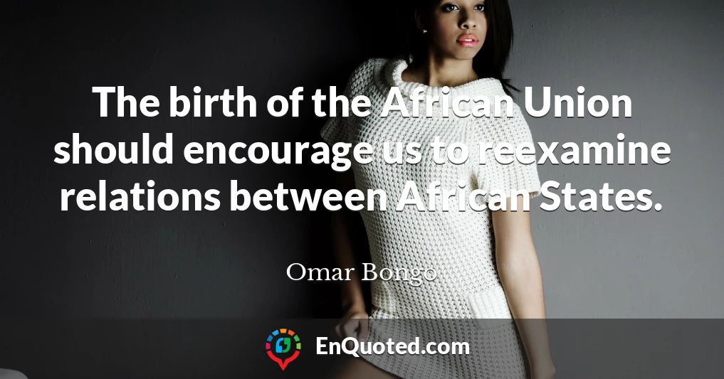 The birth of the African Union should encourage us to reexamine relations between African States.