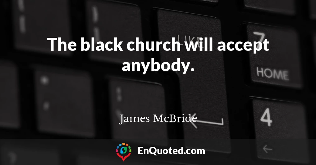 The black church will accept anybody.