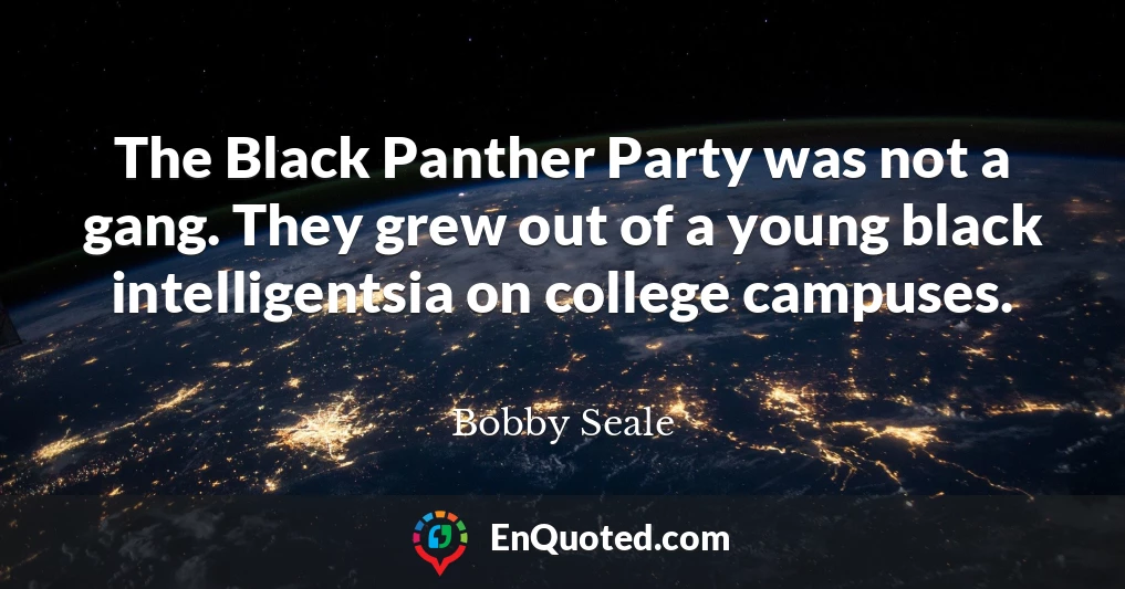 The Black Panther Party was not a gang. They grew out of a young black intelligentsia on college campuses.