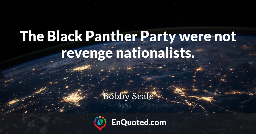 The Black Panther Party were not revenge nationalists.