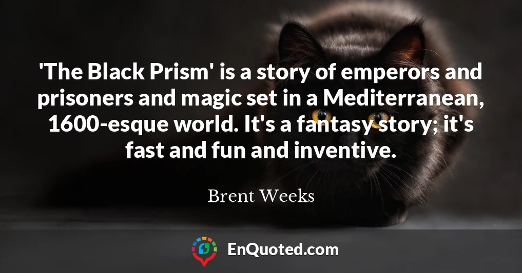 'The Black Prism' is a story of emperors and prisoners and magic set in a Mediterranean, 1600-esque world. It's a fantasy story; it's fast and fun and inventive.