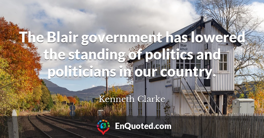 The Blair government has lowered the standing of politics and politicians in our country.
