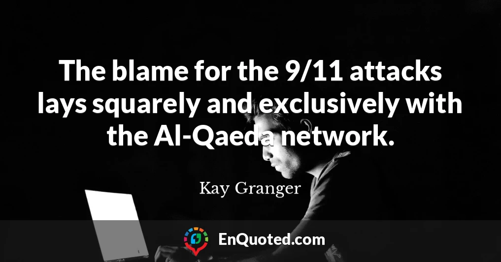 The blame for the 9/11 attacks lays squarely and exclusively with the Al-Qaeda network.