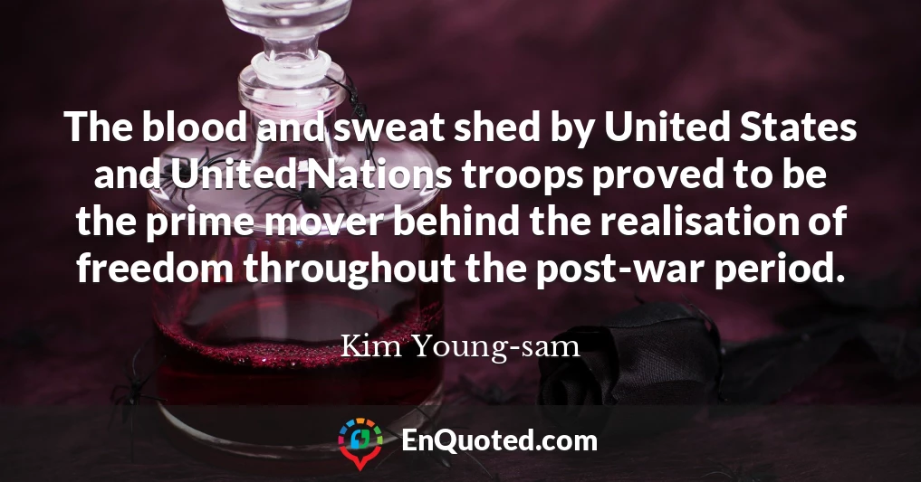 The blood and sweat shed by United States and United Nations troops proved to be the prime mover behind the realisation of freedom throughout the post-war period.