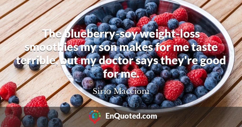 The blueberry-soy weight-loss smoothies my son makes for me taste terrible, but my doctor says they're good for me.