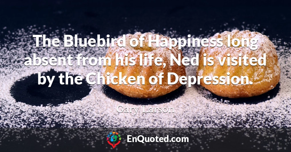 The Bluebird of Happiness long absent from his life, Ned is visited by the Chicken of Depression.