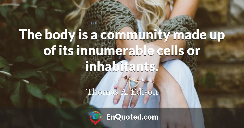 The body is a community made up of its innumerable cells or inhabitants.