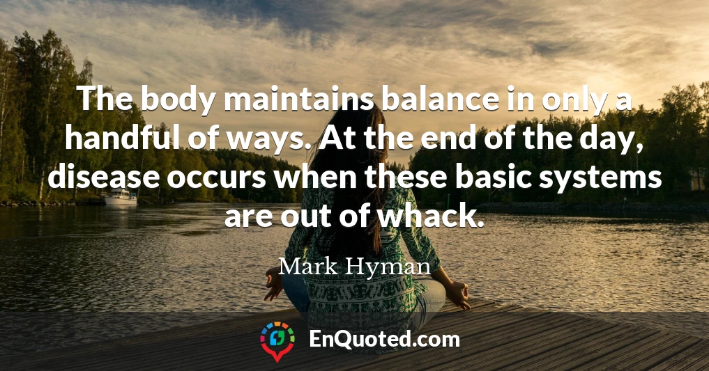 The body maintains balance in only a handful of ways. At the end of the day, disease occurs when these basic systems are out of whack.