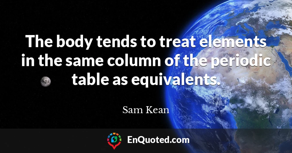 The body tends to treat elements in the same column of the periodic table as equivalents.