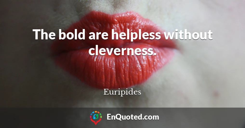 The bold are helpless without cleverness.