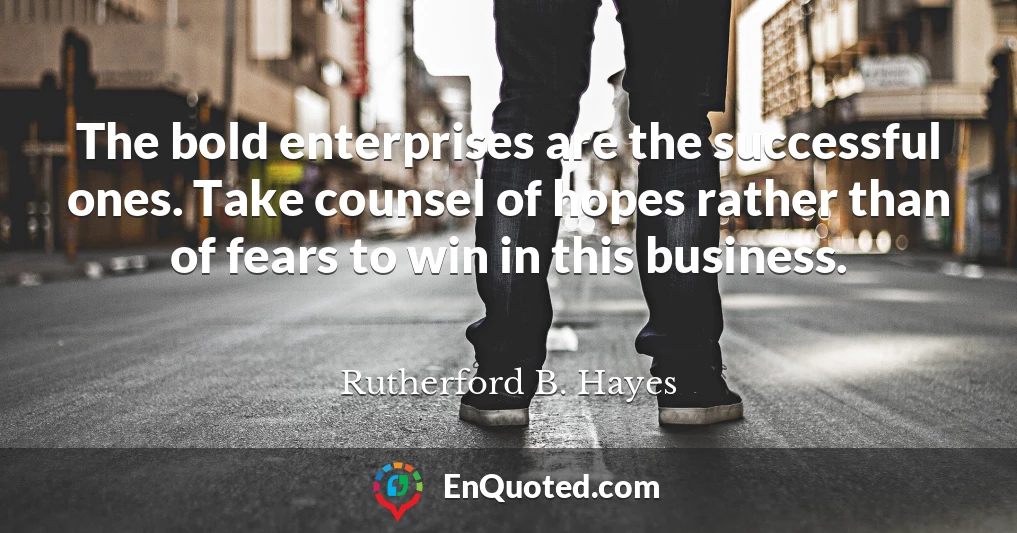 The bold enterprises are the successful ones. Take counsel of hopes rather than of fears to win in this business.