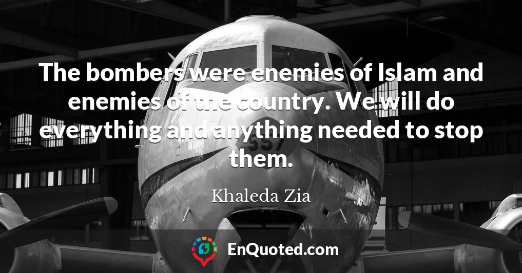The bombers were enemies of Islam and enemies of the country. We will do everything and anything needed to stop them.