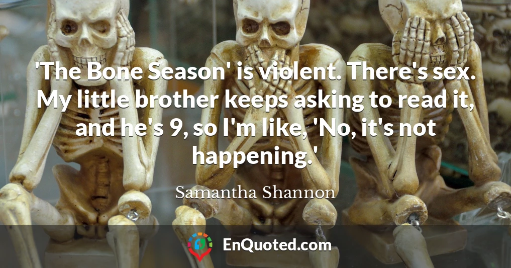 'The Bone Season' is violent. There's sex. My little brother keeps asking to read it, and he's 9, so I'm like, 'No, it's not happening.'