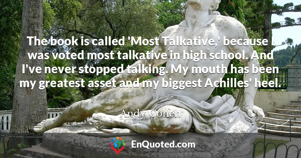 The book is called 'Most Talkative,' because I was voted most talkative in high school. And I've never stopped talking. My mouth has been my greatest asset and my biggest Achilles' heel.