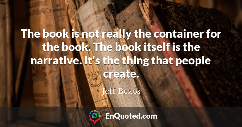 The book is not really the container for the book. The book itself is the narrative. It's the thing that people create.