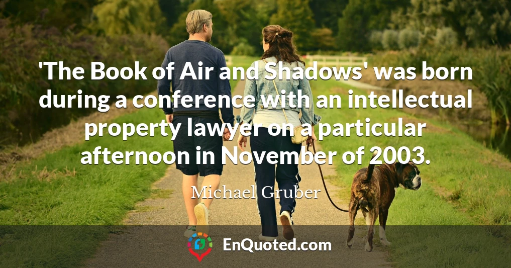 'The Book of Air and Shadows' was born during a conference with an intellectual property lawyer on a particular afternoon in November of 2003.