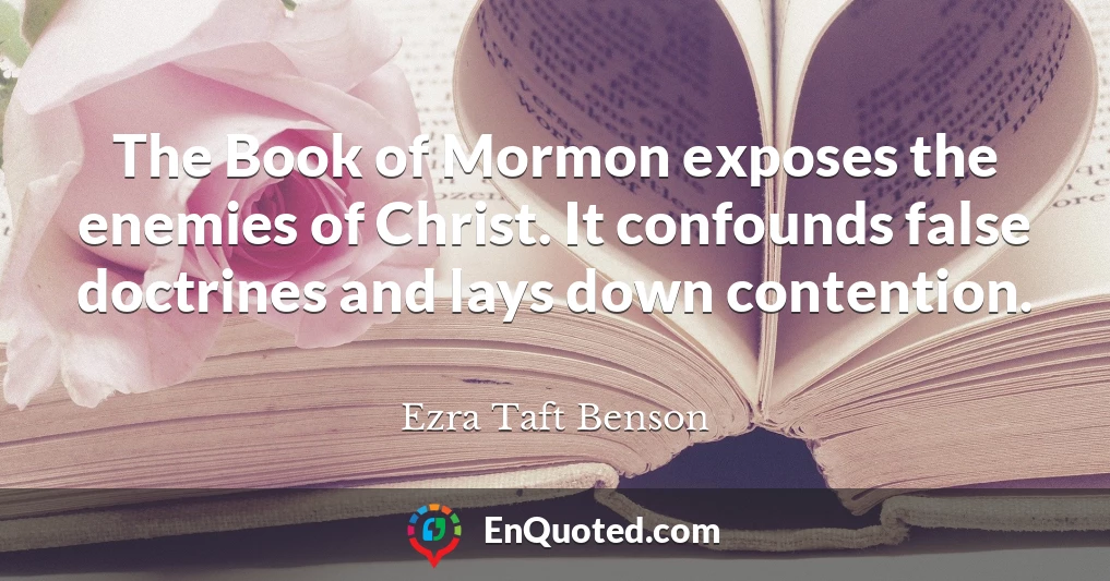 The Book of Mormon exposes the enemies of Christ. It confounds false doctrines and lays down contention.