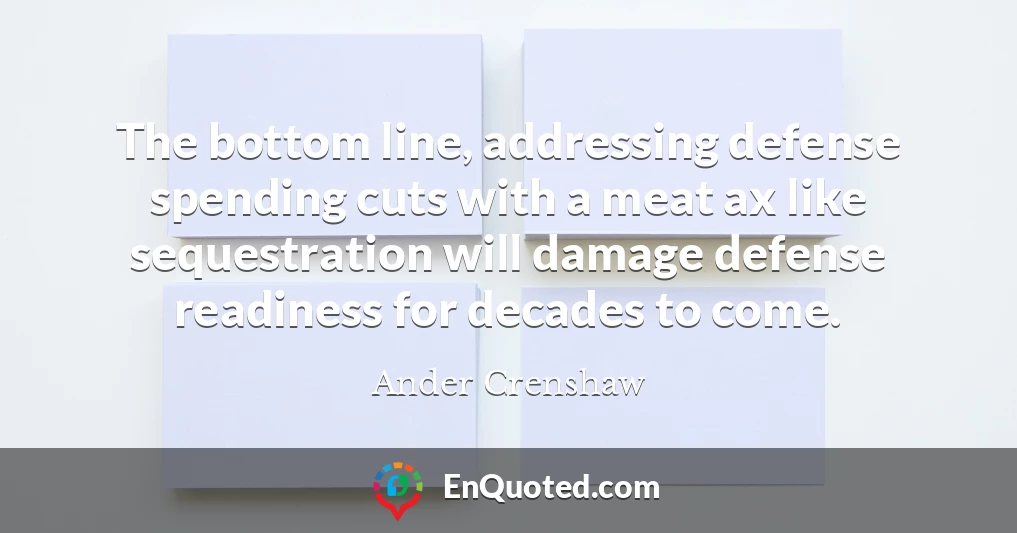 The bottom line, addressing defense spending cuts with a meat ax like sequestration will damage defense readiness for decades to come.