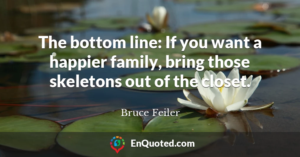 The bottom line: If you want a happier family, bring those skeletons out of the closet.
