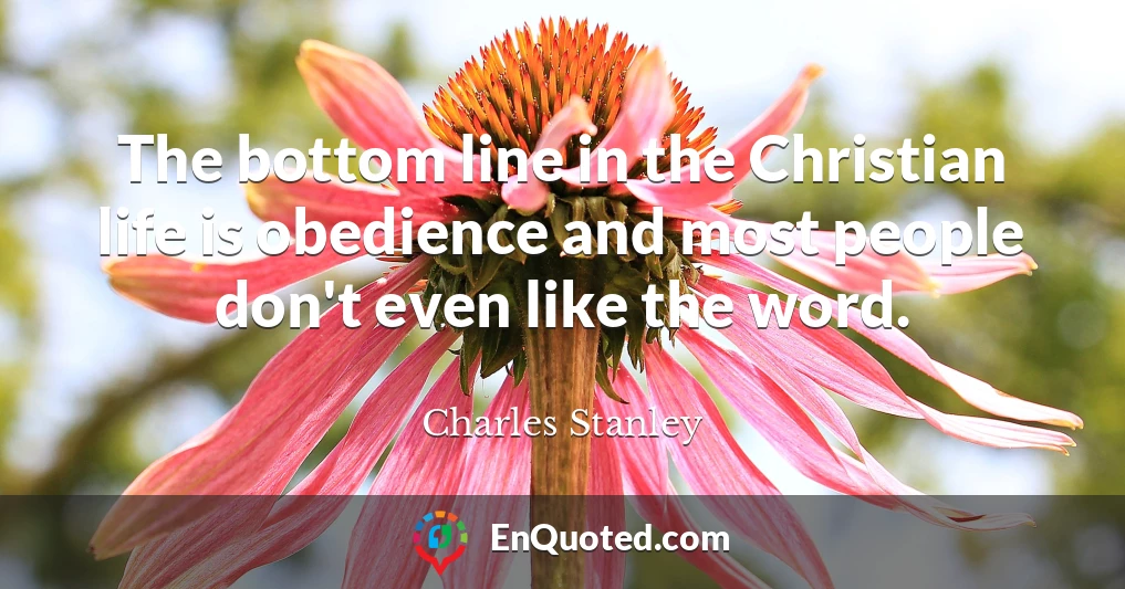 The bottom line in the Christian life is obedience and most people don't even like the word.