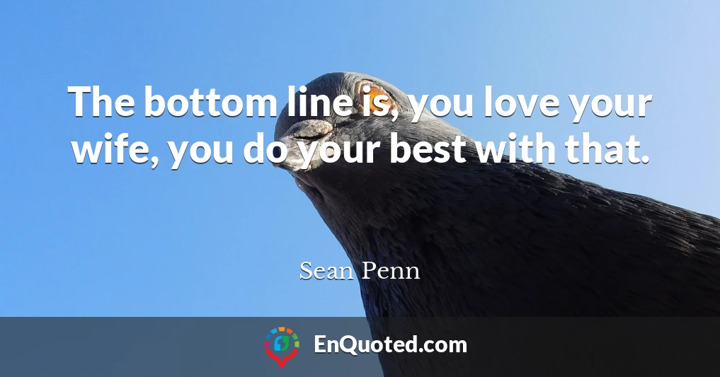 The bottom line is, you love your wife, you do your best with that.