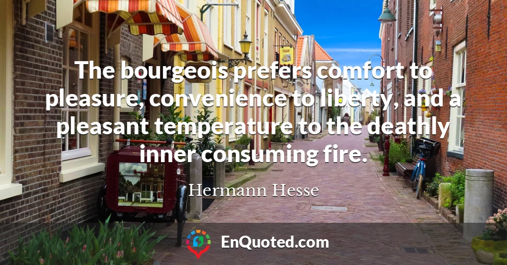 The bourgeois prefers comfort to pleasure, convenience to liberty, and a pleasant temperature to the deathly inner consuming fire.
