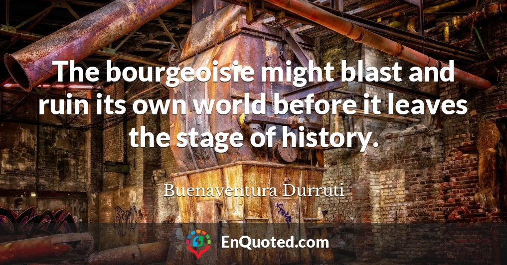 The bourgeoisie might blast and ruin its own world before it leaves the stage of history.