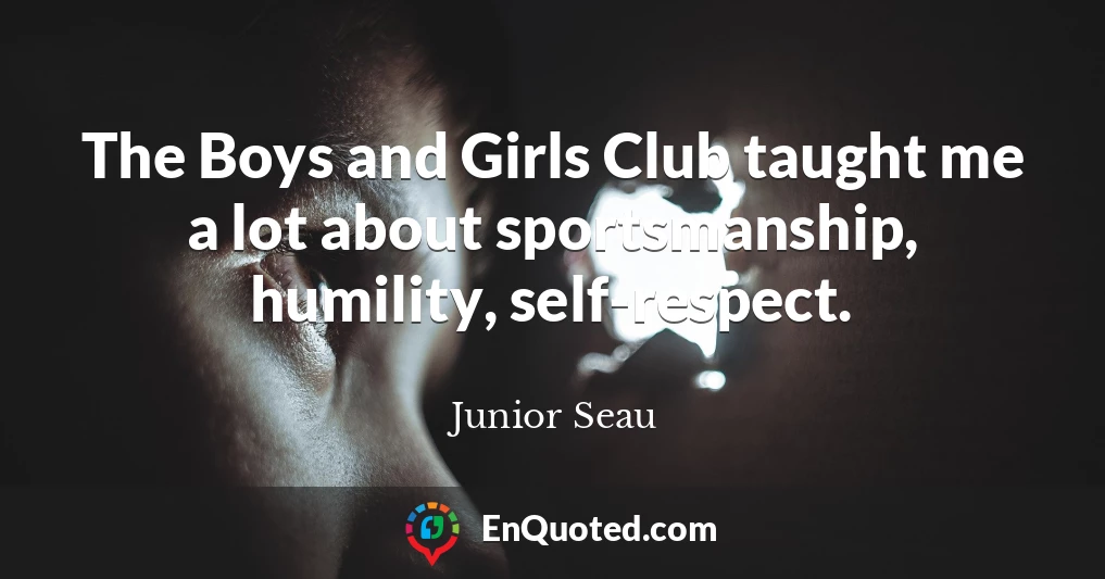 The Boys and Girls Club taught me a lot about sportsmanship, humility, self-respect.