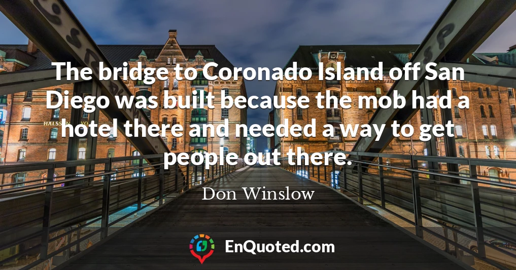 The bridge to Coronado Island off San Diego was built because the mob had a hotel there and needed a way to get people out there.