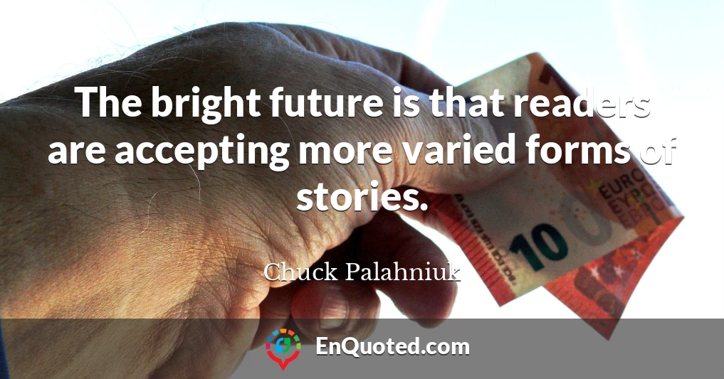 The bright future is that readers are accepting more varied forms of stories.