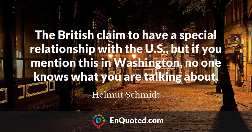 The British claim to have a special relationship with the U.S., but if you mention this in Washington, no one knows what you are talking about.