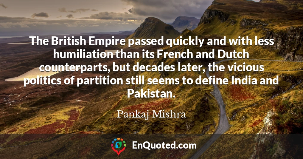 The British Empire passed quickly and with less humiliation than its French and Dutch counterparts, but decades later, the vicious politics of partition still seems to define India and Pakistan.