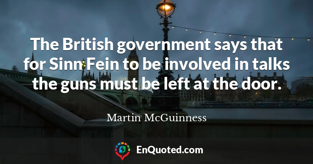 The British government says that for Sinn Fein to be involved in talks the guns must be left at the door.