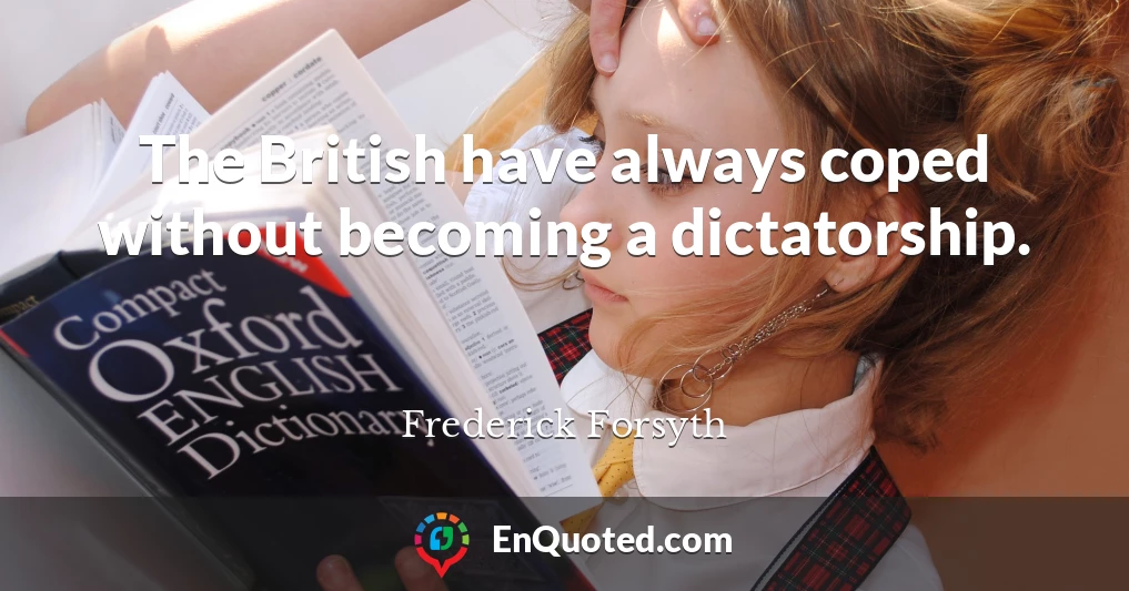The British have always coped without becoming a dictatorship.