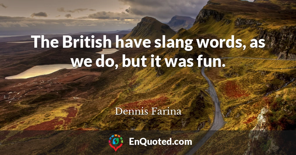 The British have slang words, as we do, but it was fun.