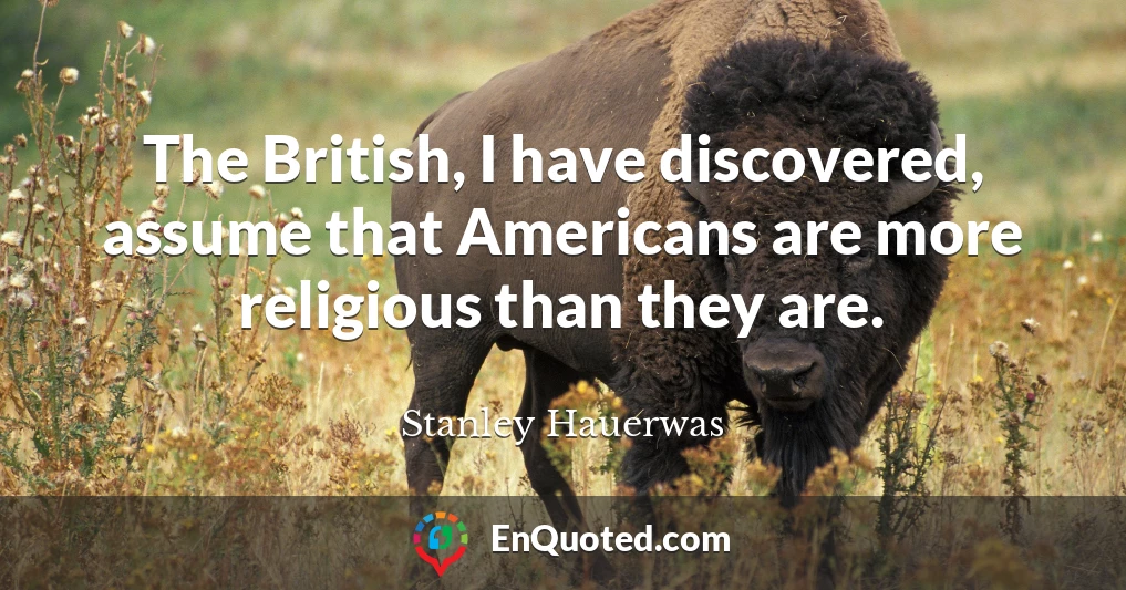 The British, I have discovered, assume that Americans are more religious than they are.