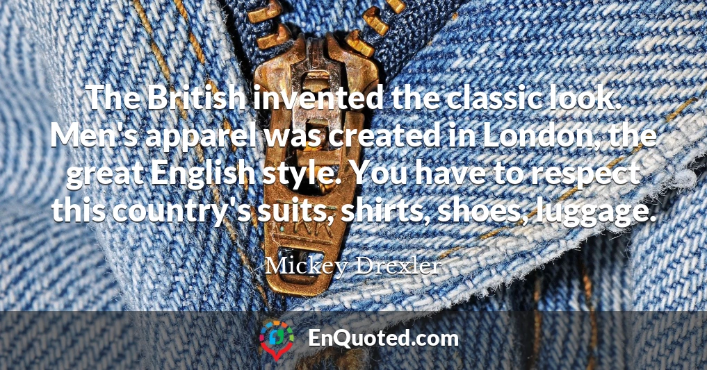 The British invented the classic look. Men's apparel was created in London, the great English style. You have to respect this country's suits, shirts, shoes, luggage.