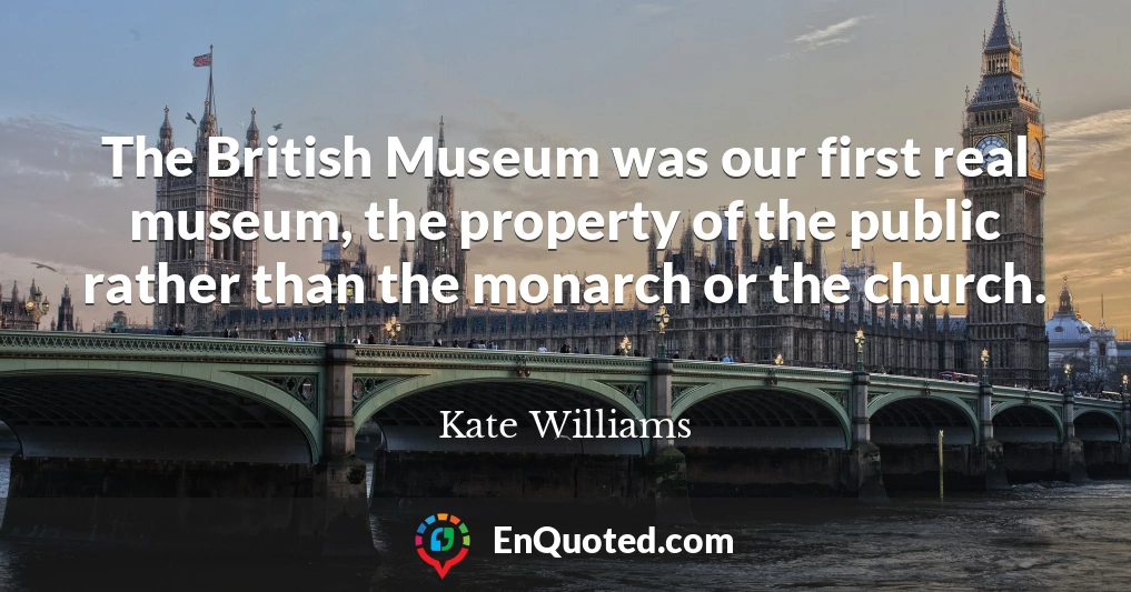 The British Museum was our first real museum, the property of the public rather than the monarch or the church.